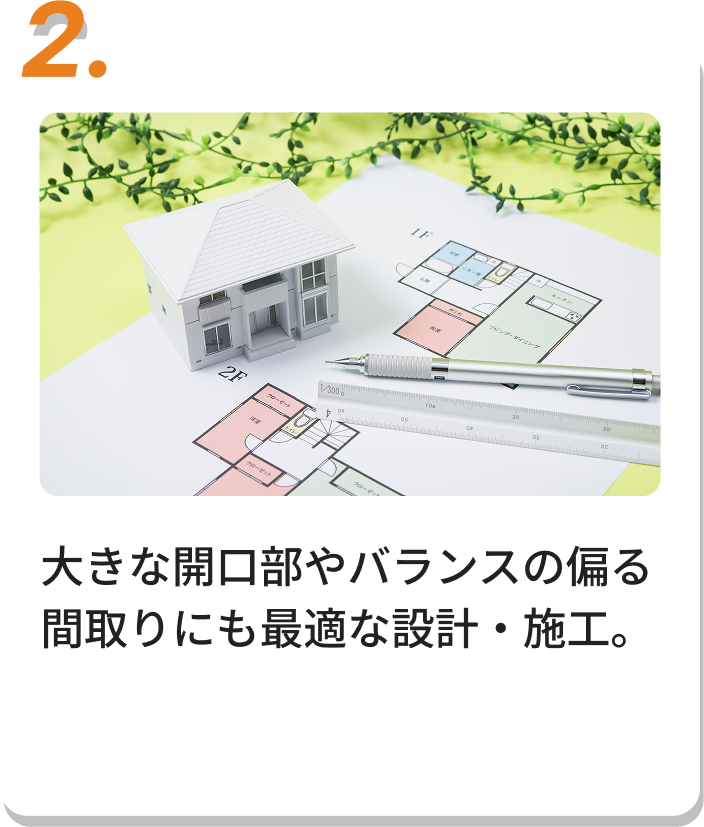大きな開口部やバランスの偏る間取りにも最適な設計・施工。